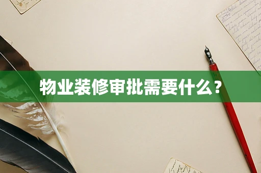 物业装修审批需要什么？