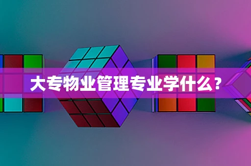 大专物业管理专业学什么？