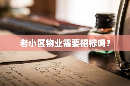 老小区物业需要招标吗？