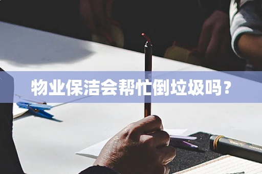物业保洁会帮忙倒垃圾吗？