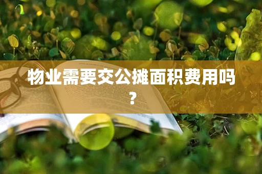 物业需要交公摊面积费用吗？