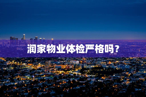 润家物业体检严格吗？