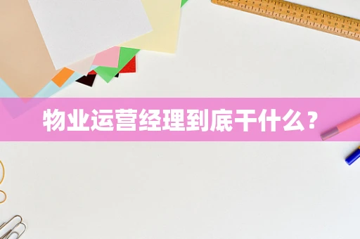 物业运营经理到底干什么？