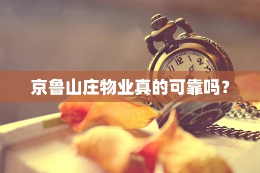 京鲁山庄物业真的可靠吗？
