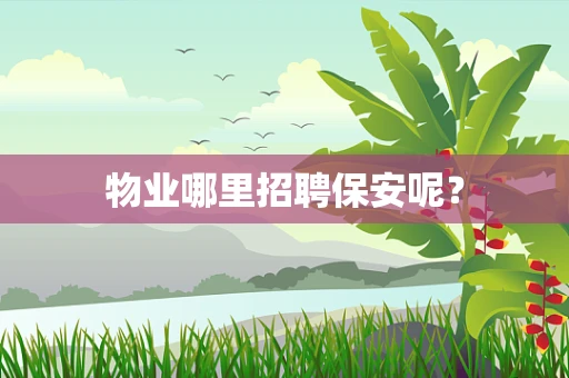 物业哪里招聘保安呢？