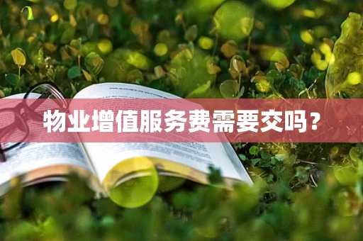 物业增值服务费需要交吗？