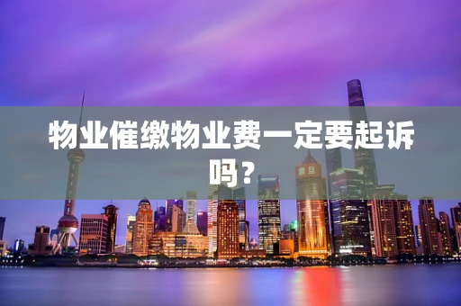 物业催缴物业费一定要起诉吗？