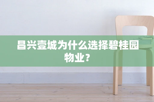 昌兴壹城为什么选择碧桂园物业？