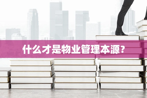 什么才是物业管理本源？