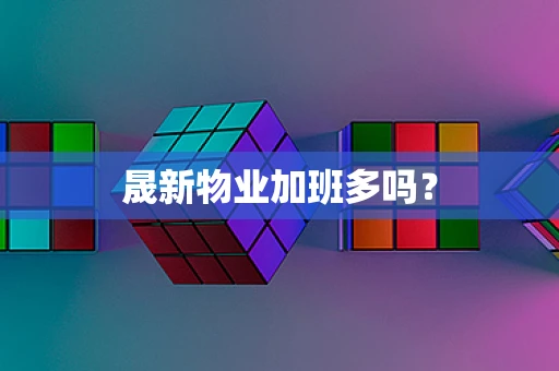 晟新物业加班多吗？