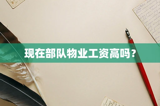 现在部队物业工资高吗？