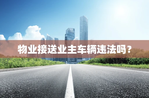 物业接送业主车辆违法吗？