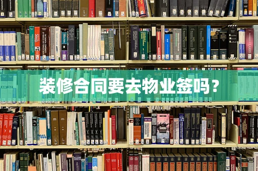 装修合同要去物业签吗？