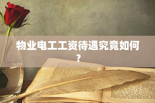 物业电工工资待遇究竟如何？