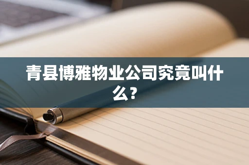 青县博雅物业公司究竟叫什么？