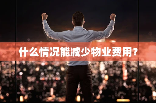 什么情况能减少物业费用？