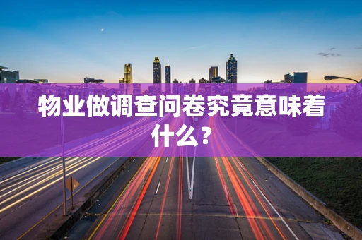 物业做调查问卷究竟意味着什么？