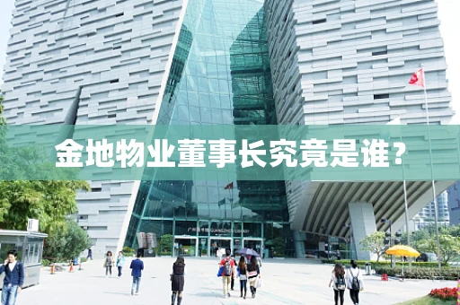 金地物业董事长究竟是谁？
