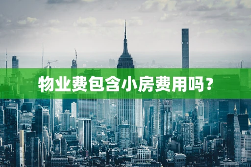 物业费包含小房费用吗？