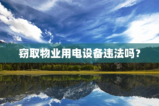窃取物业用电设备违法吗？
