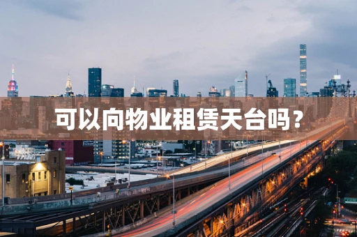 可以向物业租赁天台吗？