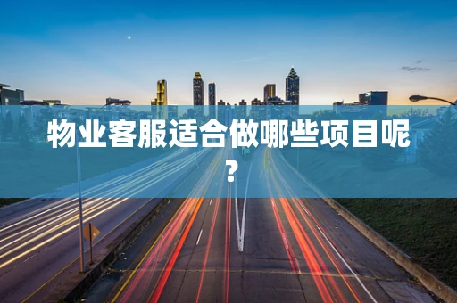 物业客服适合做哪些项目呢？