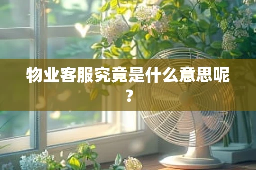 物业客服究竟是什么意思呢？
