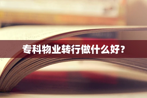 专科物业转行做什么好？