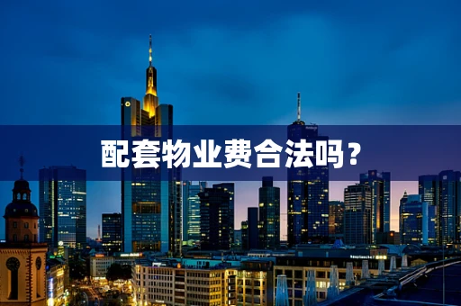 配套物业费合法吗？