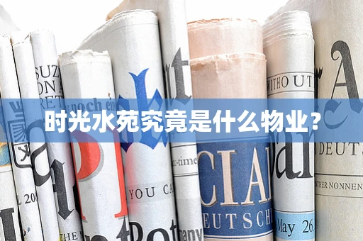 时光水苑究竟是什么物业？
