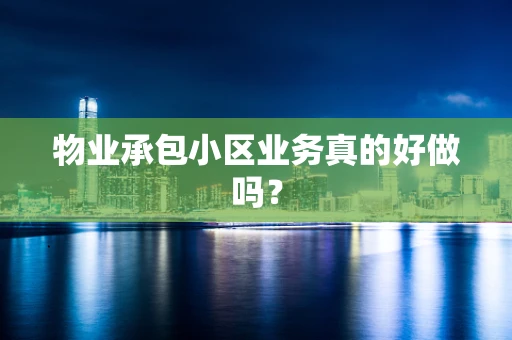 物业承包小区业务真的好做吗？