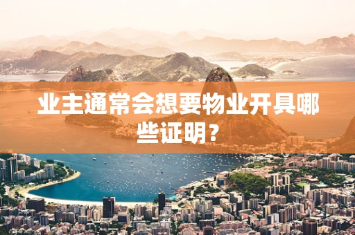 业主通常会想要物业开具哪些证明？