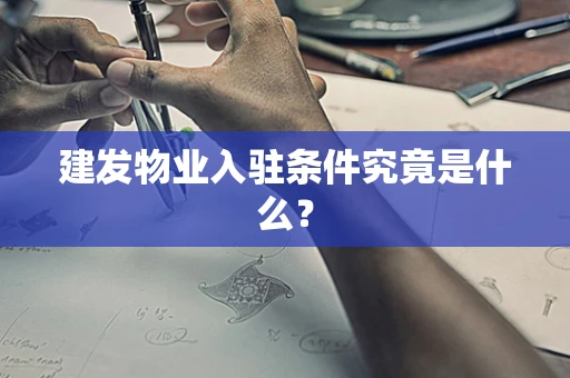 建发物业入驻条件究竟是什么？