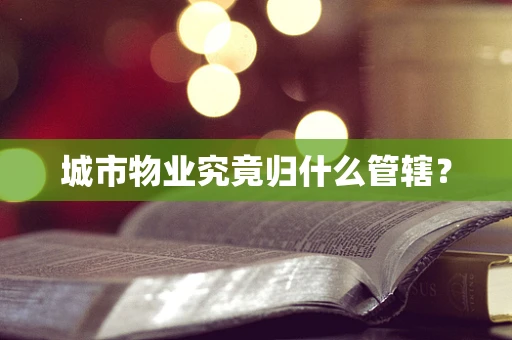 城市物业究竟归什么管辖？