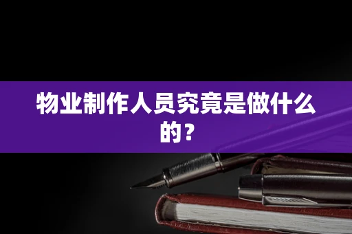 物业制作人员究竟是做什么的？
