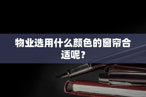 物业选用什么颜色的窗帘合适呢？