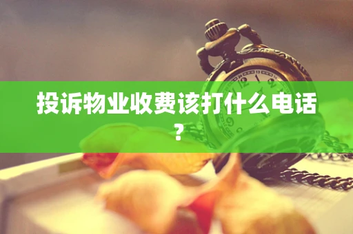投诉物业收费该打什么电话？