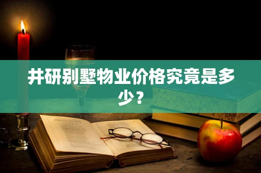 井研别墅物业价格究竟是多少？