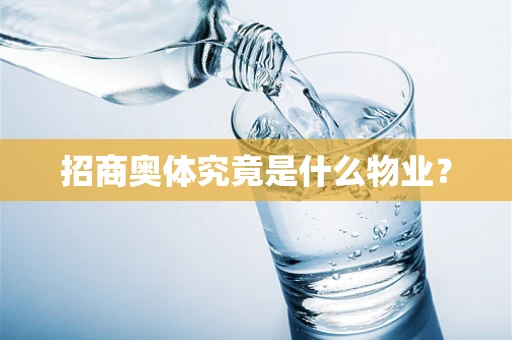 招商奥体究竟是什么物业？