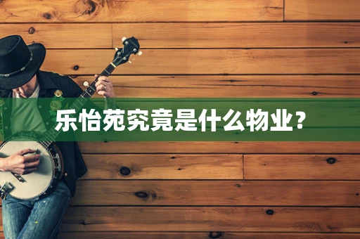 乐怡苑究竟是什么物业？