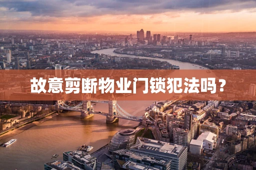 故意剪断物业门锁犯法吗？