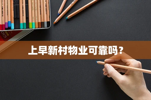 上早新村物业可靠吗？