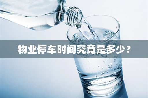 物业停车时间究竟是多少？