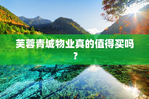 芙蓉青城物业真的值得买吗？