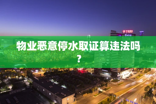 物业恶意停水取证算违法吗？