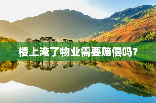 楼上淹了物业需要赔偿吗？