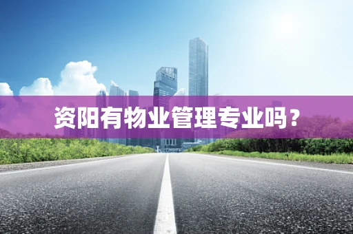 资阳有物业管理专业吗？