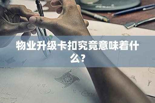 物业升级卡扣究竟意味着什么？