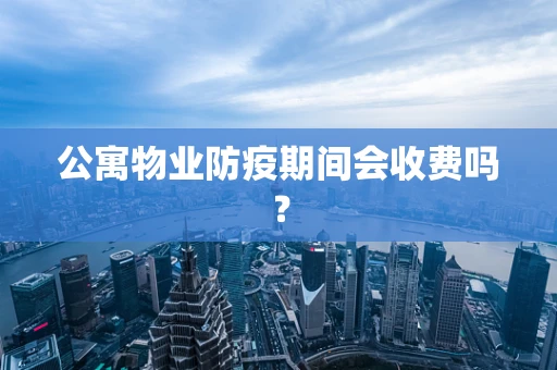 公寓物业防疫期间会收费吗？