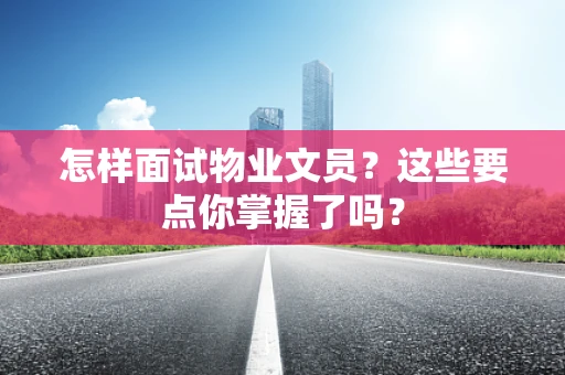 怎样面试物业文员？这些要点你掌握了吗？
